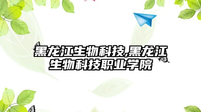 黑龍江生物科技,黑龍江生物科技職業(yè)學院