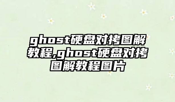 ghost硬盤對(duì)拷圖解教程,ghost硬盤對(duì)拷圖解教程圖片