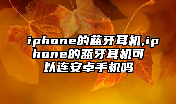 iphone的藍(lán)牙耳機,iphone的藍(lán)牙耳機可以連安卓手機嗎