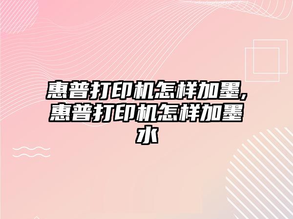 惠普打印機怎樣加墨,惠普打印機怎樣加墨水