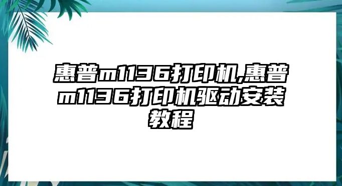 惠普m1136打印機(jī),惠普m1136打印機(jī)驅(qū)動安裝教程