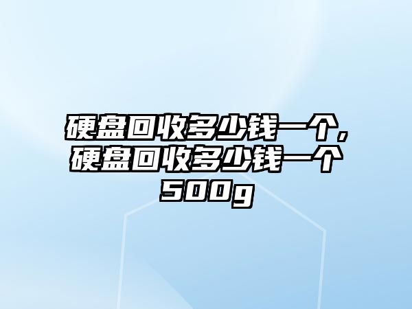 硬盤回收多少錢一個,硬盤回收多少錢一個500g