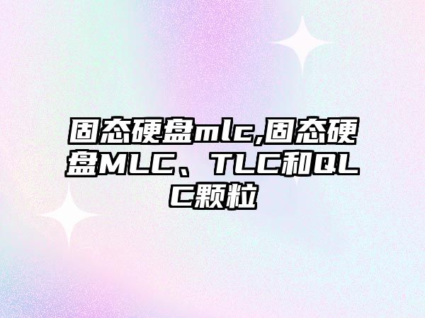 固態(tài)硬盤mlc,固態(tài)硬盤MLC、TLC和QLC顆粒