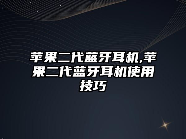 蘋果二代藍(lán)牙耳機,蘋果二代藍(lán)牙耳機使用技巧