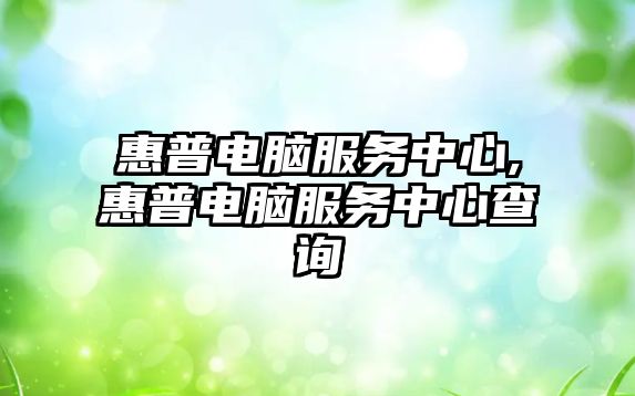 惠普電腦服務(wù)中心,惠普電腦服務(wù)中心查詢(xún)