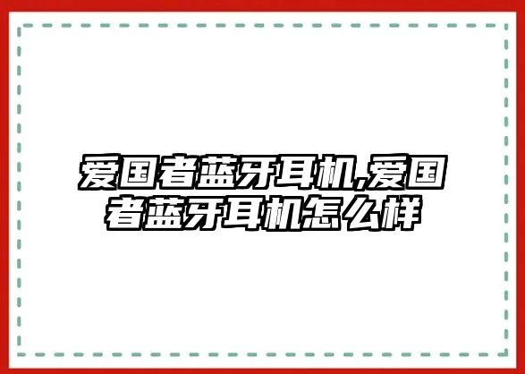 愛國(guó)者藍(lán)牙耳機(jī),愛國(guó)者藍(lán)牙耳機(jī)怎么樣