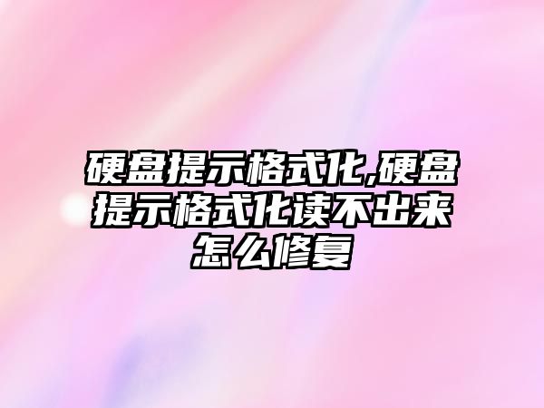 硬盤提示格式化,硬盤提示格式化讀不出來怎么修復(fù)