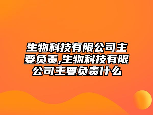 生物科技有限公司主要負(fù)責(zé),生物科技有限公司主要負(fù)責(zé)什么