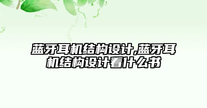 藍牙耳機結(jié)構(gòu)設(shè)計,藍牙耳機結(jié)構(gòu)設(shè)計看什么書