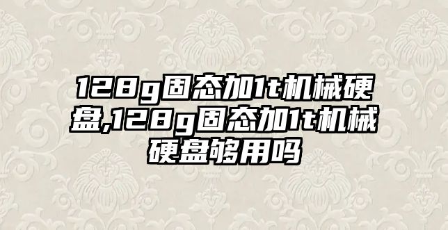 128g固態(tài)加1t機械硬盤,128g固態(tài)加1t機械硬盤夠用嗎