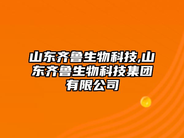 山東齊魯生物科技,山東齊魯生物科技集團有限公司