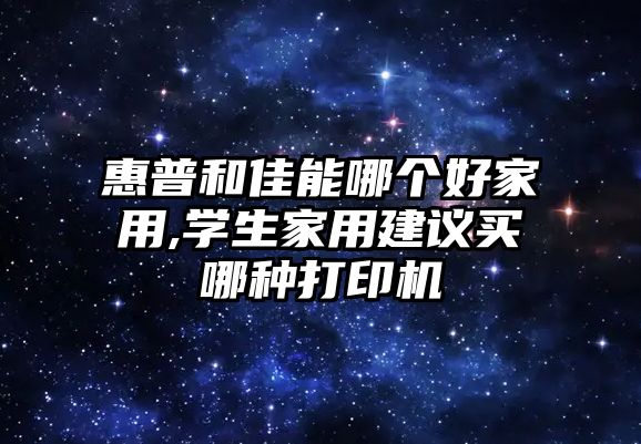 惠普和佳能哪個(gè)好家用,學(xué)生家用建議買哪種打印機(jī)