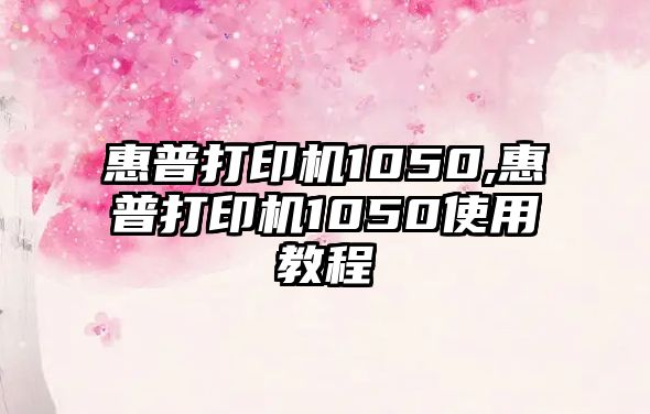 惠普打印機1050,惠普打印機1050使用教程