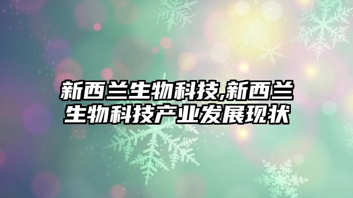 新西蘭生物科技,新西蘭生物科技產(chǎn)業(yè)發(fā)展現(xiàn)狀