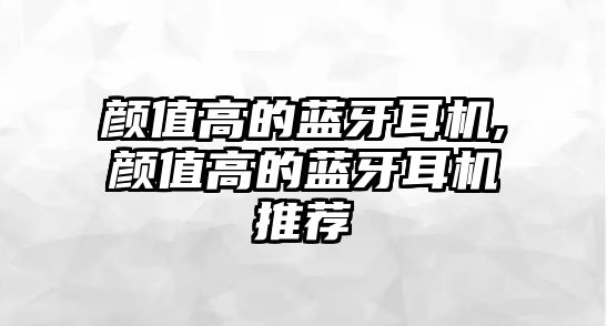 顏值高的藍(lán)牙耳機(jī),顏值高的藍(lán)牙耳機(jī)推薦