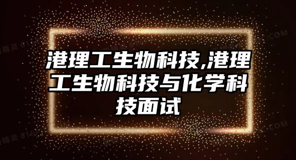 港理工生物科技,港理工生物科技與化學(xué)科技面試