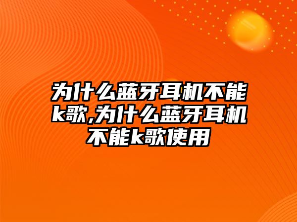 為什么藍(lán)牙耳機(jī)不能k歌,為什么藍(lán)牙耳機(jī)不能k歌使用