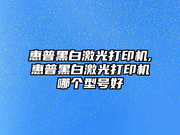 惠普黑白激光打印機(jī),惠普黑白激光打印機(jī)哪個(gè)型號(hào)好