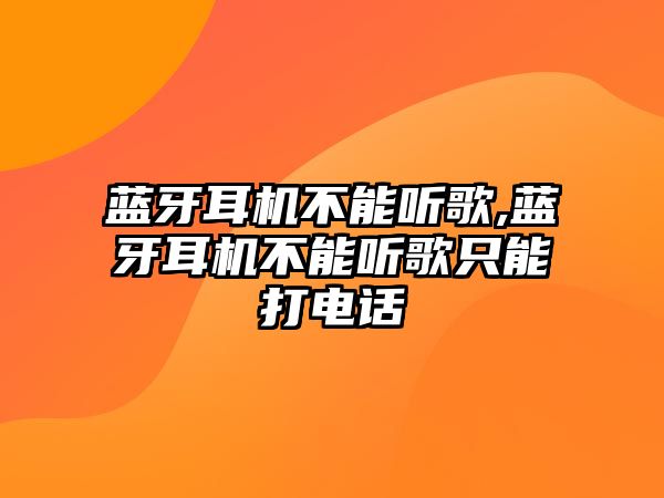 藍(lán)牙耳機(jī)不能聽(tīng)歌,藍(lán)牙耳機(jī)不能聽(tīng)歌只能打電話