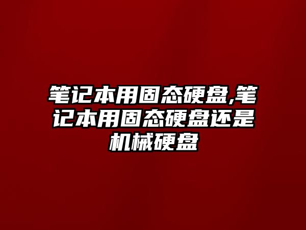 筆記本用固態(tài)硬盤,筆記本用固態(tài)硬盤還是機械硬盤