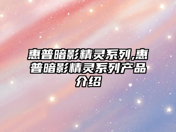 惠普暗影精靈系列,惠普暗影精靈系列產(chǎn)品介紹