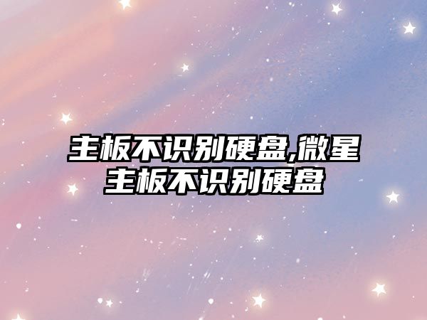 主板不識(shí)別硬盤,微星主板不識(shí)別硬盤