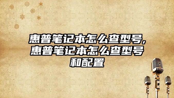 惠普筆記本怎么查型號,惠普筆記本怎么查型號和配置