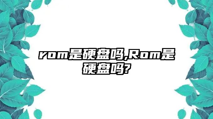 rom是硬盤(pán)嗎,Rom是硬盤(pán)嗎?