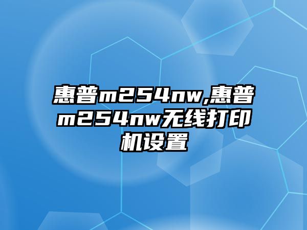 惠普m254nw,惠普m254nw無線打印機(jī)設(shè)置