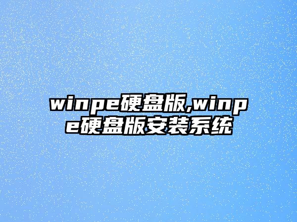 winpe硬盤(pán)版,winpe硬盤(pán)版安裝系統(tǒng)