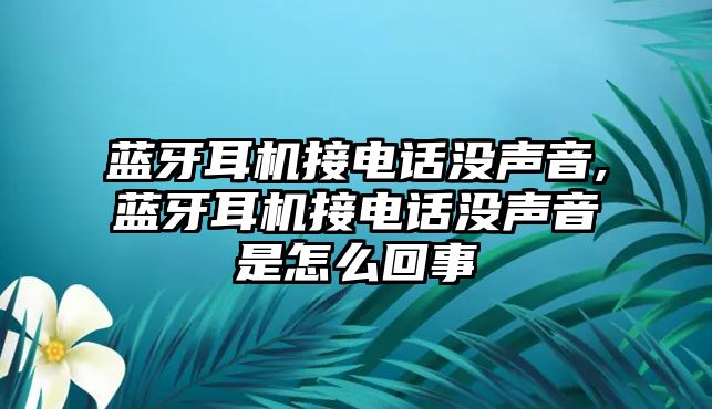 藍(lán)牙耳機(jī)接電話沒(méi)聲音,藍(lán)牙耳機(jī)接電話沒(méi)聲音是怎么回事