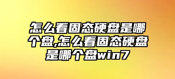 怎么看固態(tài)硬盤(pán)是哪個(gè)盤(pán),怎么看固態(tài)硬盤(pán)是哪個(gè)盤(pán)win7