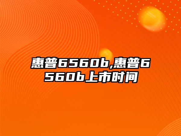 惠普6560b,惠普6560b上市時(shí)間