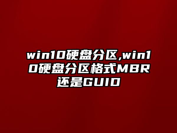 win10硬盤(pán)分區(qū),win10硬盤(pán)分區(qū)格式MBR還是GUID