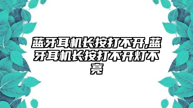 藍牙耳機長按打不開,藍牙耳機長按打不開燈不亮