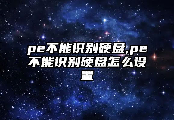 pe不能識(shí)別硬盤,pe不能識(shí)別硬盤怎么設(shè)置