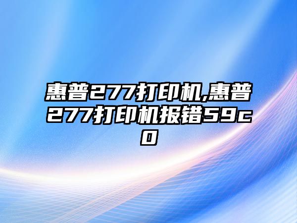 惠普277打印機(jī),惠普277打印機(jī)報(bào)錯(cuò)59c0