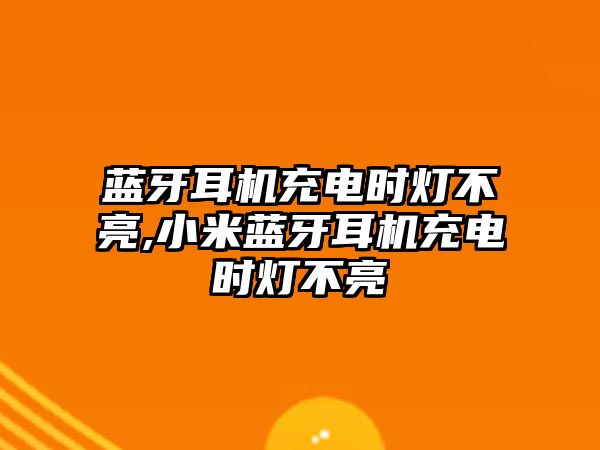 藍牙耳機充電時燈不亮,小米藍牙耳機充電時燈不亮