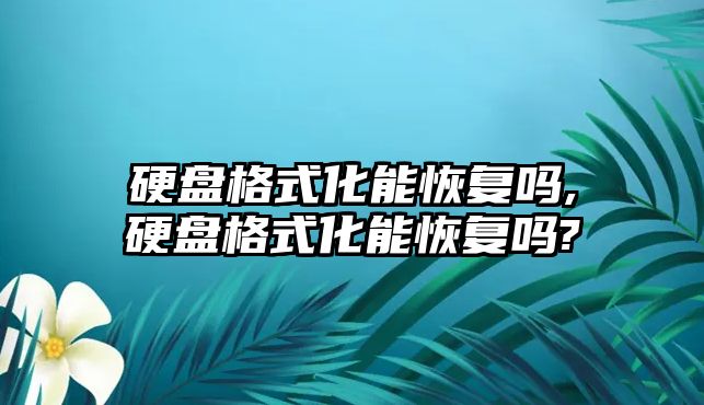 硬盤格式化能恢復(fù)嗎,硬盤格式化能恢復(fù)嗎?