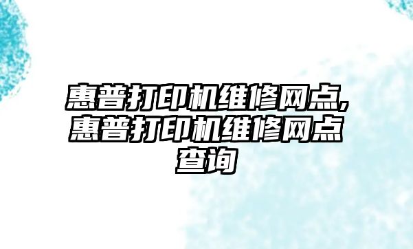 惠普打印機維修網(wǎng)點,惠普打印機維修網(wǎng)點查詢