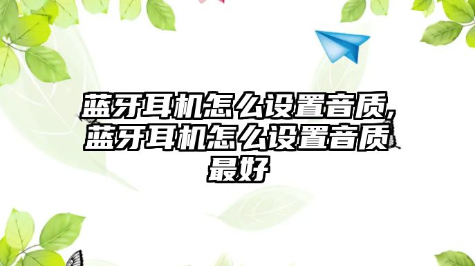 藍(lán)牙耳機(jī)怎么設(shè)置音質(zhì),藍(lán)牙耳機(jī)怎么設(shè)置音質(zhì)最好