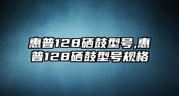 惠普128硒鼓型號,惠普128硒鼓型號規(guī)格