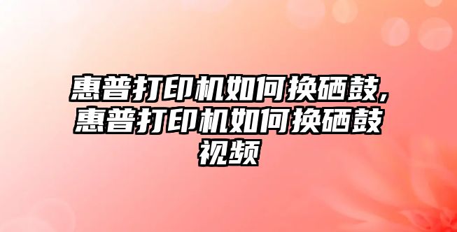 惠普打印機(jī)如何換硒鼓,惠普打印機(jī)如何換硒鼓視頻