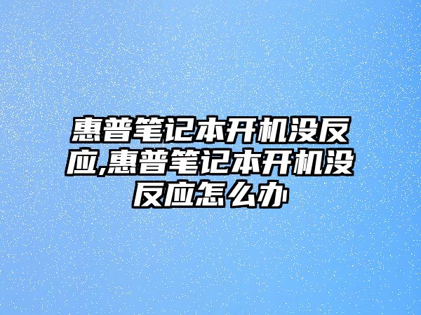 惠普筆記本開(kāi)機(jī)沒(méi)反應(yīng),惠普筆記本開(kāi)機(jī)沒(méi)反應(yīng)怎么辦