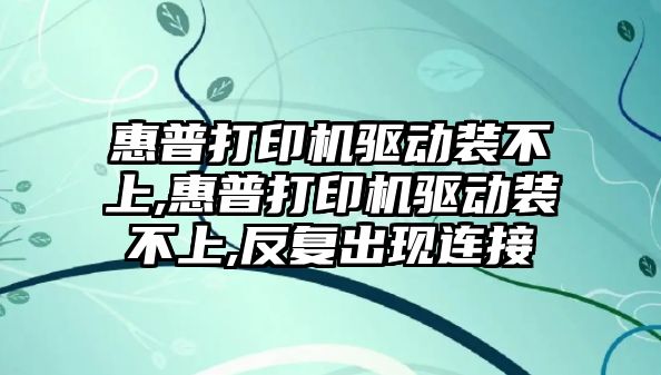 惠普打印機驅(qū)動裝不上,惠普打印機驅(qū)動裝不上,反復(fù)出現(xiàn)連接