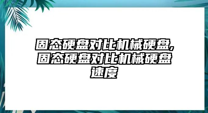 固態(tài)硬盤對(duì)比機(jī)械硬盤,固態(tài)硬盤對(duì)比機(jī)械硬盤速度