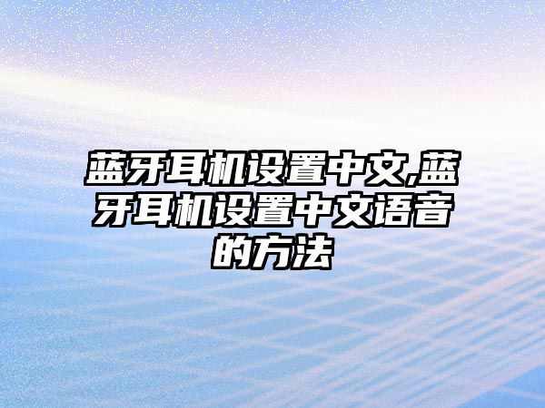 藍牙耳機設(shè)置中文,藍牙耳機設(shè)置中文語音的方法