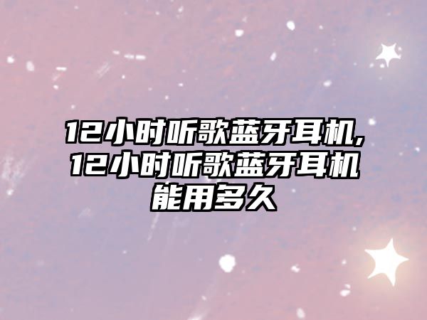 12小時(shí)聽歌藍(lán)牙耳機(jī),12小時(shí)聽歌藍(lán)牙耳機(jī)能用多久