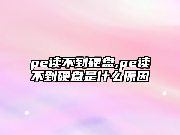 pe讀不到硬盤(pán),pe讀不到硬盤(pán)是什么原因