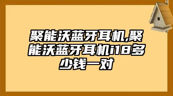 聚能沃藍(lán)牙耳機,聚能沃藍(lán)牙耳機i18多少錢一對